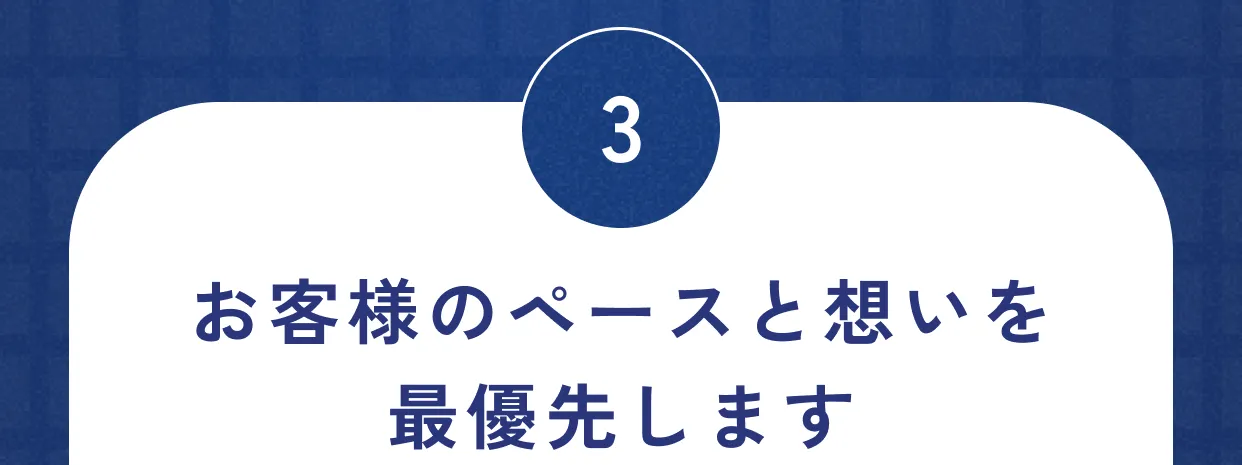 3 お客様のペースと想いを最優先します