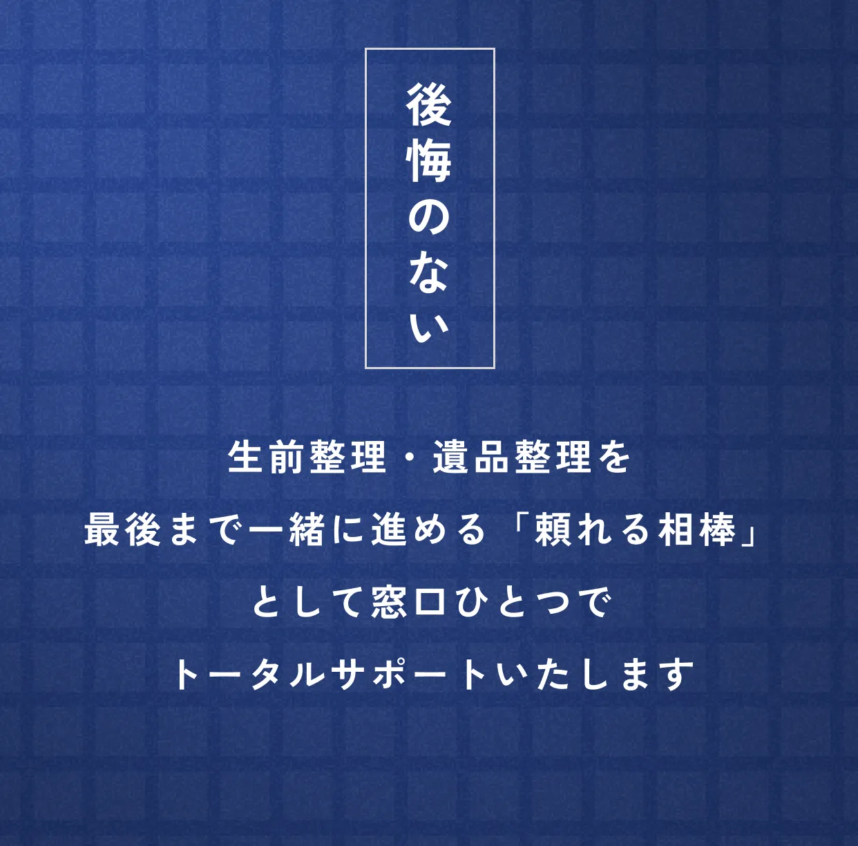後悔のない 生前整理・遺品整理を最後まで一緒に進める「頼れる相棒」として窓口ひとつでトータルサポートいたします
