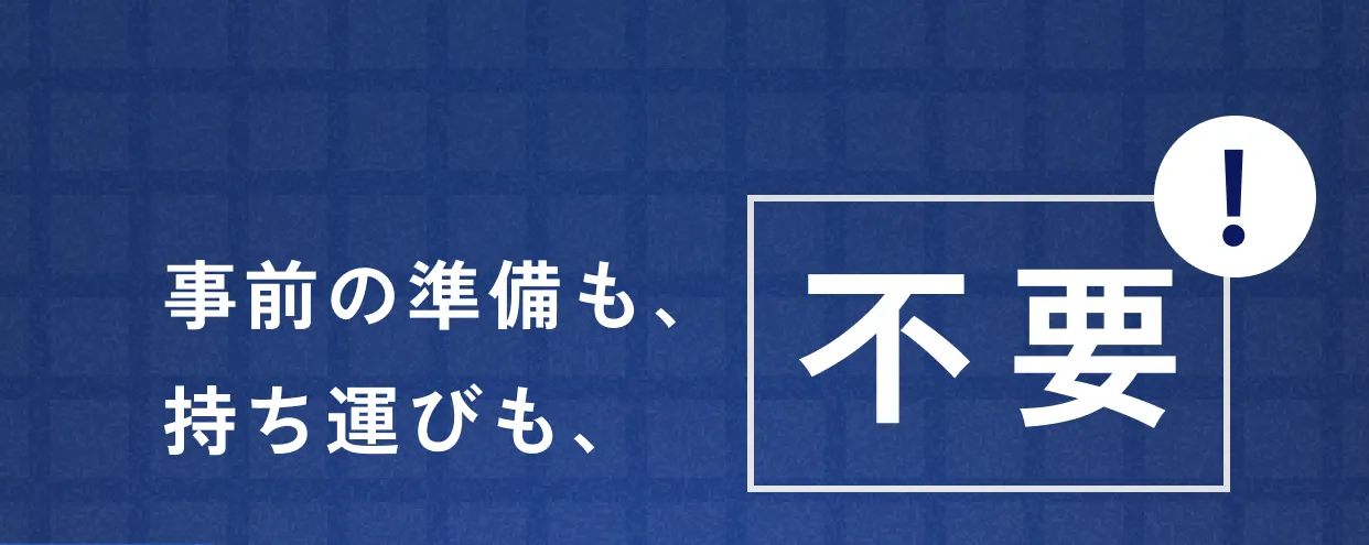 事前の準備も、持ち運びも、不要